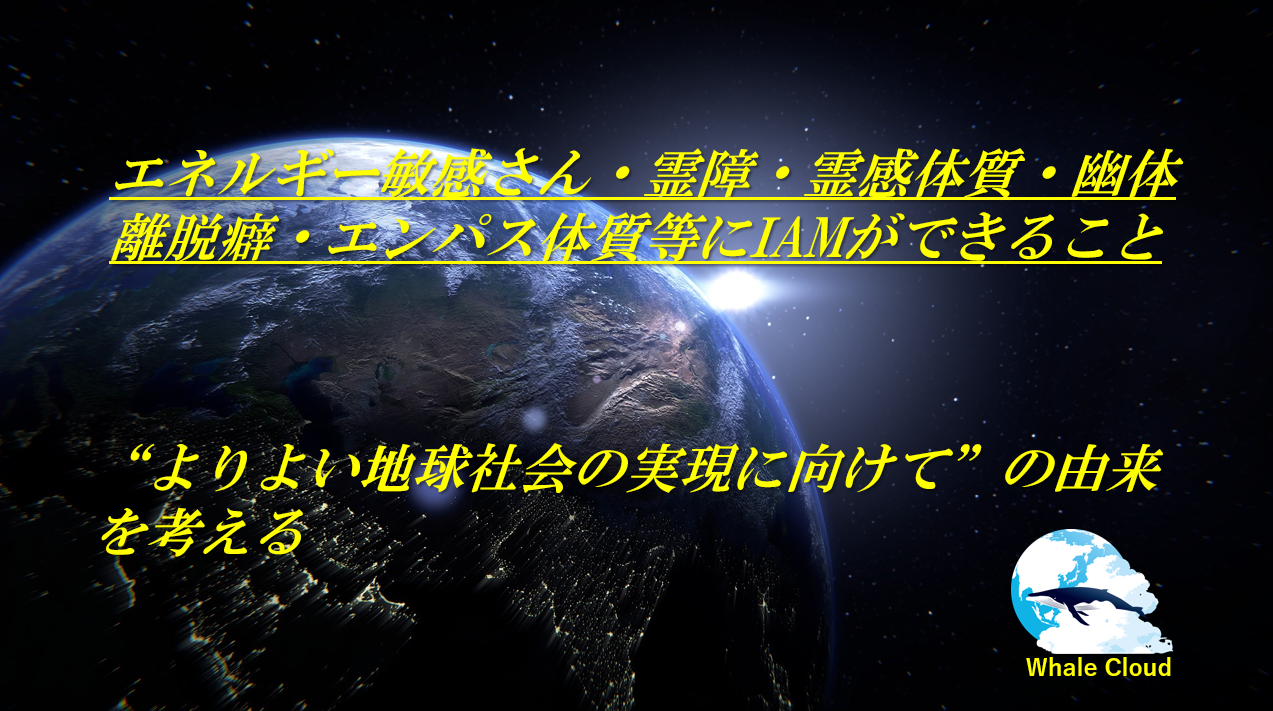 エネルギー敏感さん・幽体離脱癖・エンパス体質とIAM「よりよい地球社会の実現に向けて」の由来考