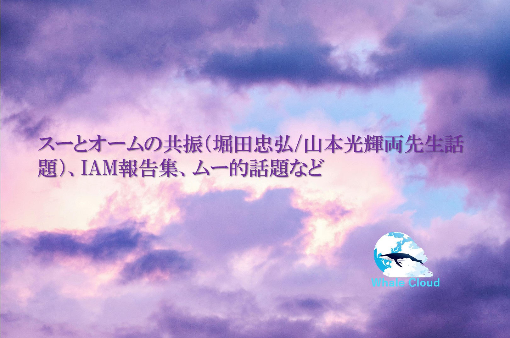 スーとオームの共振（堀田忠弘/山本光輝両先生話題）、IAM報告集、ムー的話題など