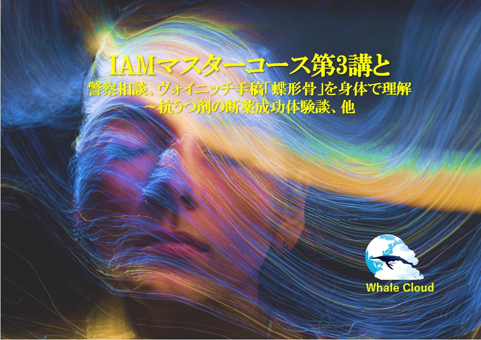 IAMマスターコース第3講と警察相談、ヴォイニッチ手稿「蝶形骨」を身体で理解～抗うつ剤の断薬成功体験談、他