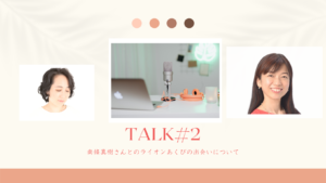 TALK#2(南條真樹さんとのライオンあくびの出会いについて)